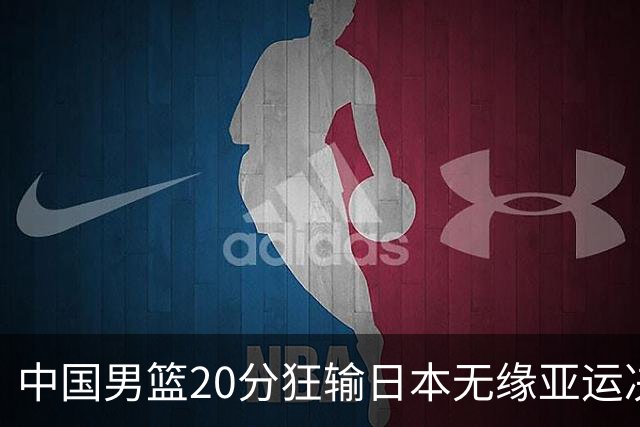 中国男篮20分狂输日本无缘亚运决赛！开幕式倒计时，胡明轩担旗手