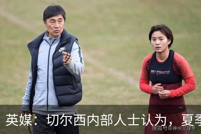 英媒：切尔西内部人士认为，夏季转会窗口的操作堪称巨大成功